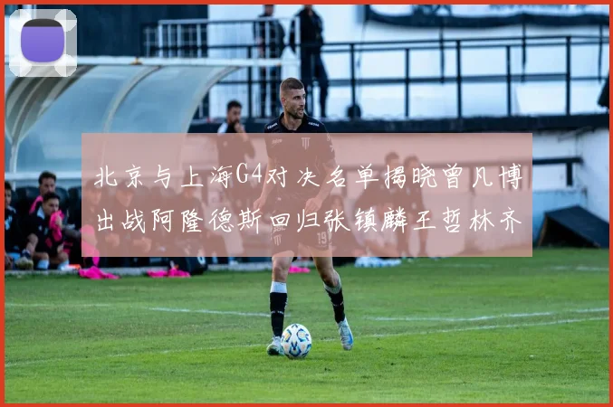 北京与上海G4对决名单揭晓曾凡博出战阿隆德斯回归张镇麟王哲林齐上阵