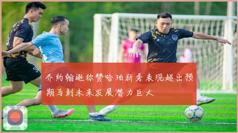 乔约翰逊称赞哈珀新秀表现超出预期马刺未来发展潜力巨大