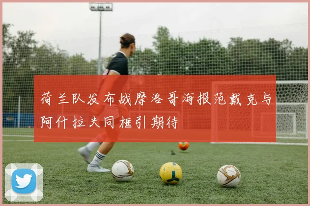 荷兰队发布战摩洛哥海报范戴克与阿什拉夫同框引期待