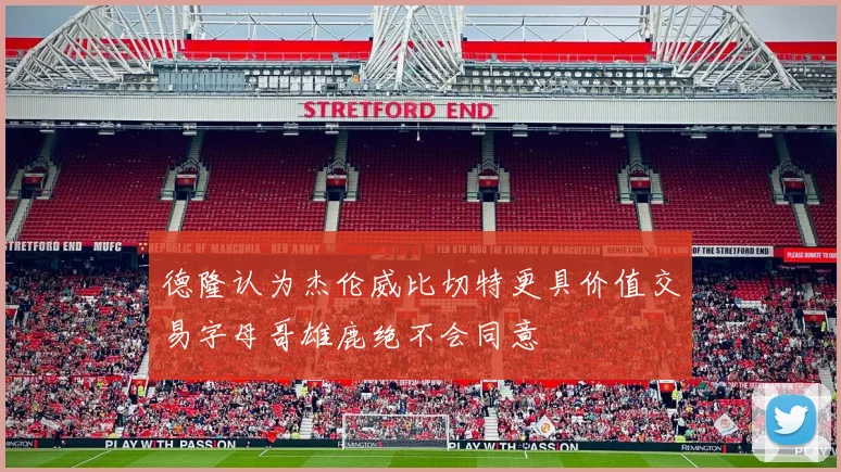 德隆认为杰伦威比切特更具价值交易字母哥雄鹿绝不会同意