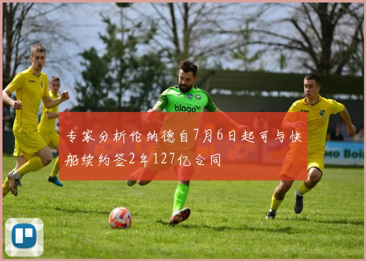 专家分析伦纳德自7月6日起可与快船续约签2年127亿合同